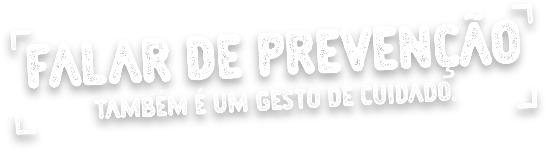 Falar de prevenção também é um gesto de cuidado.